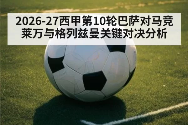 2026-27西甲第10轮巴萨对马竞 莱万与格列兹曼关键对决分析